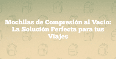 Mochilas de Compresión al Vacío La Solución Perfecta para tus Viajes Mochilas de Compresión al Vacío: La Solución Perfecta para tus Viajes
