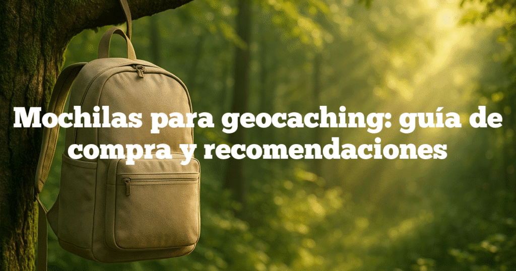 Mochilas para geocaching guía de compra y recomendaciones Mochilas para geocaching: guía de compra y recomendaciones