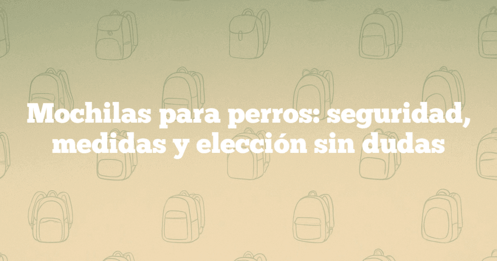 Mochilas para perros seguridad medidas y elección sin dudas Mochilas para perros: seguridad, medidas y elección sin dudas