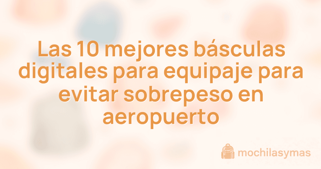 Las 10 mejores básculas digitales para equipaje para evitar sobrepeso en aeropuerto Las 10 mejores básculas digitales para equipaje para evitar sobrepeso en aeropuerto