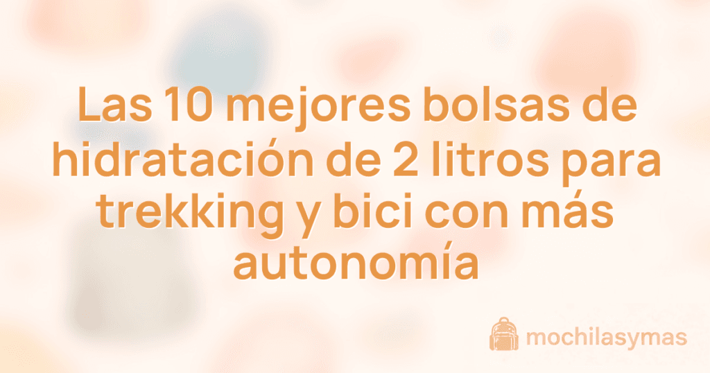 Las 10 mejores bolsas de hidratación de 2 litros para trekking y bici con más autonomía