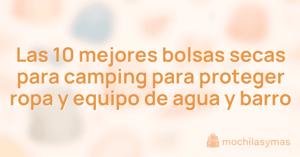Las 10 mejores bolsas secas para camping para proteger ropa y equipo de agua y barro