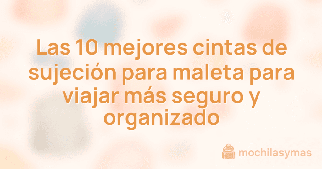 Las 10 mejores cintas de sujeción para maleta para viajar más seguro y organizado Las 10 mejores cintas de sujeción para maleta para viajar más seguro y organizado