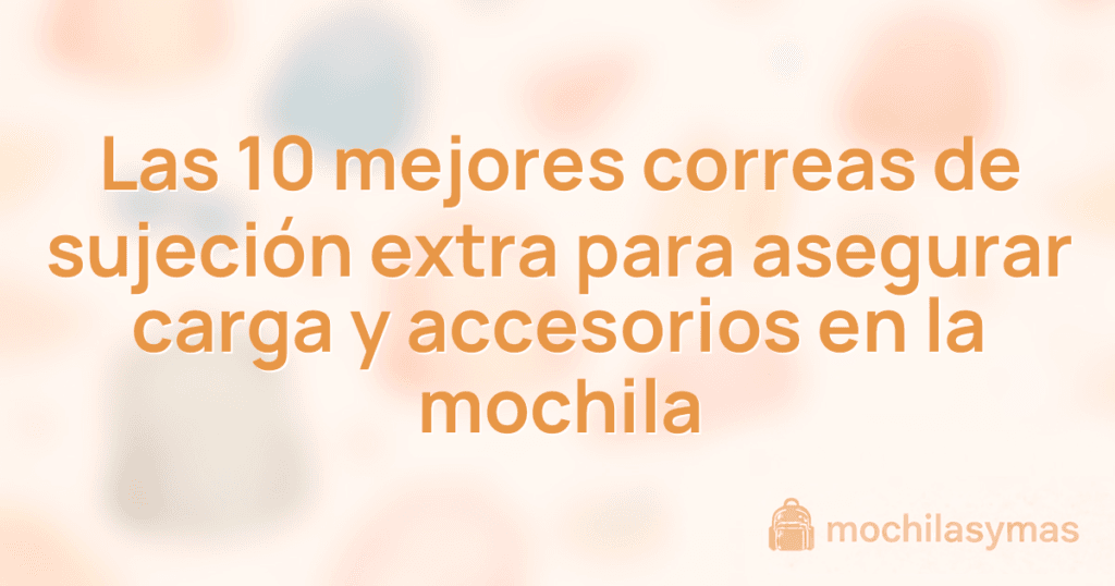 Las 10 mejores correas de sujeción extra para asegurar carga y accesorios en la mochila