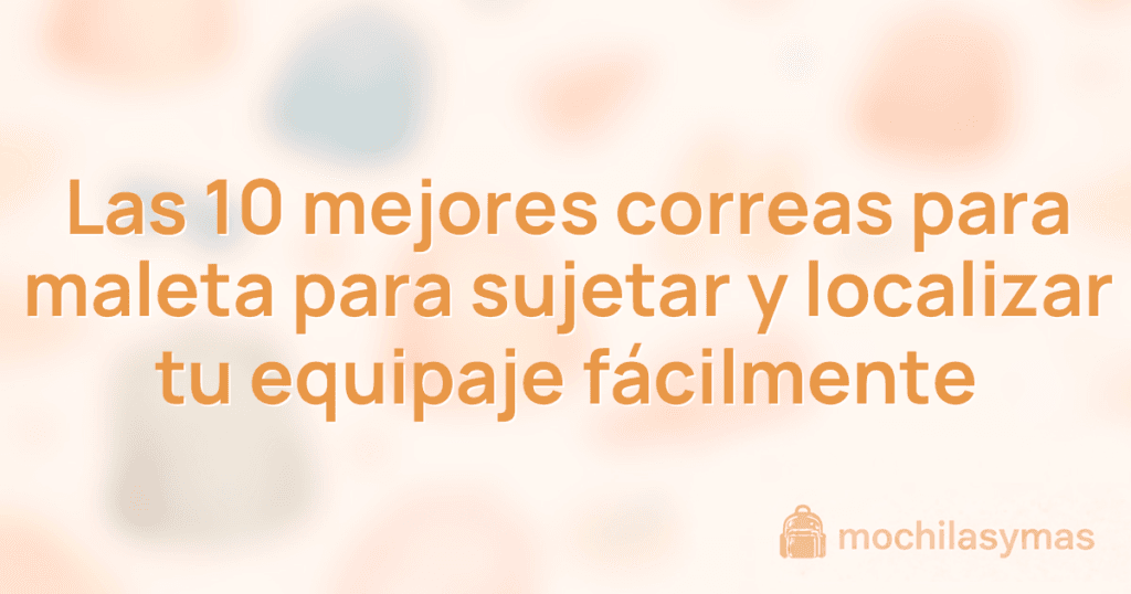 Las 10 mejores correas para maleta para sujetar y localizar tu equipaje fácilmente