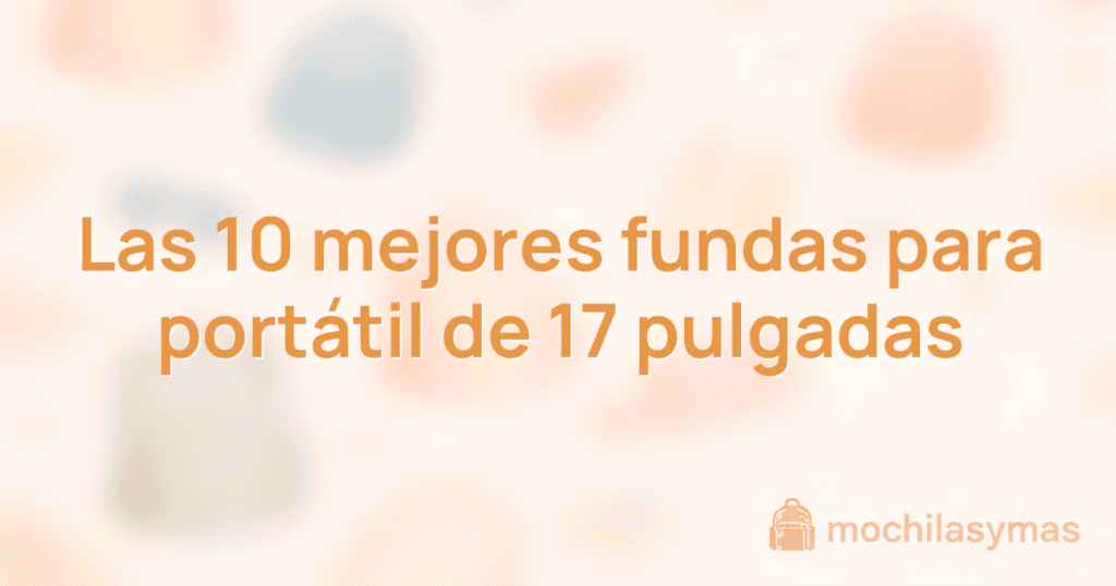 Las 10 mejores fundas para portátil de 17 pulgadas