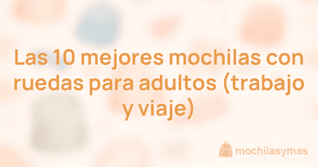 Las 10 mejores mochilas con ruedas para adultos (trabajo y viaje)