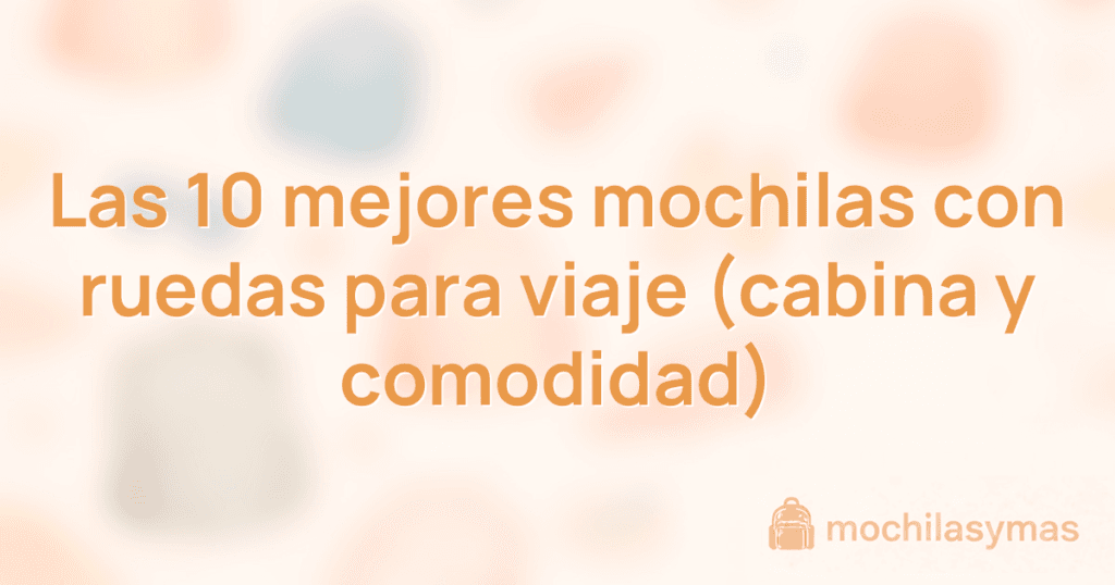 Las 10 mejores mochilas con ruedas para viaje (cabina y comodidad)