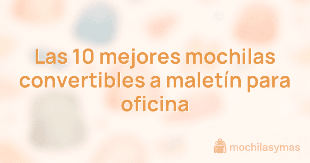 Las 10 mejores mochilas convertibles a maletín para oficina