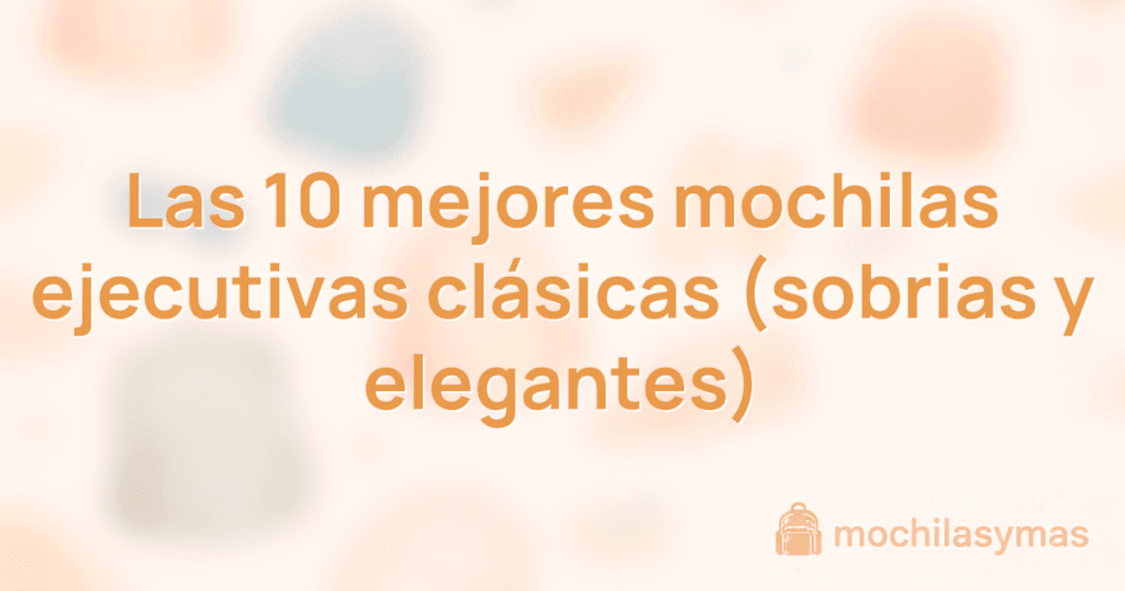 Las 10 mejores mochilas ejecutivas clásicas (sobrias y elegantes)