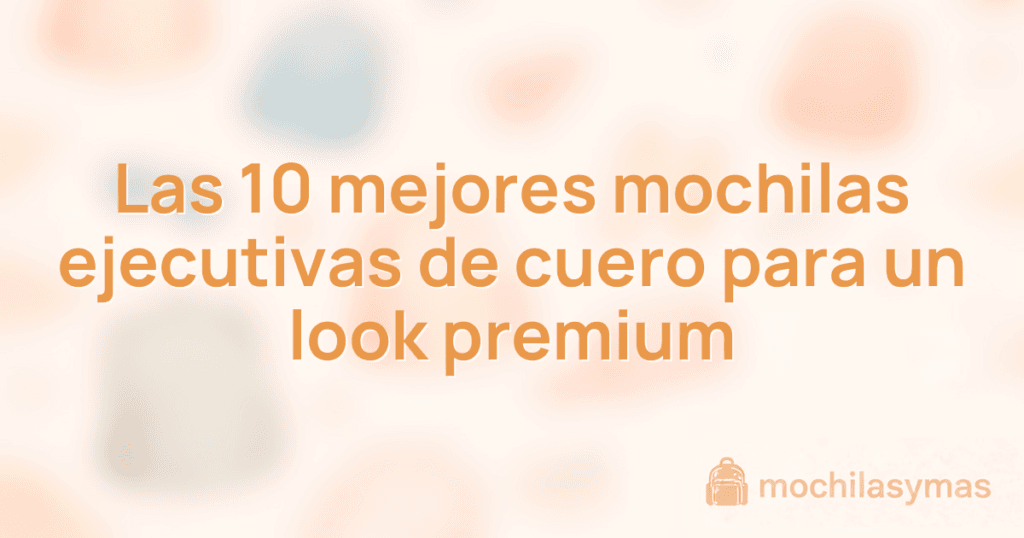 Las 10 mejores mochilas ejecutivas de cuero para un look premium