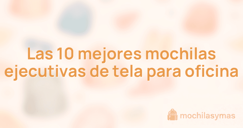 Las 10 mejores mochilas ejecutivas de tela para oficina Las 10 mejores mochilas ejecutivas de tela para oficina