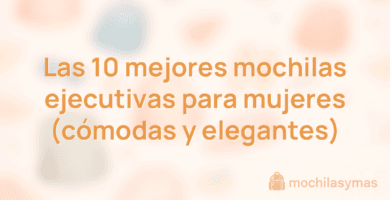 Las 10 mejores mochilas ejecutivas para mujeres (cómodas y elegantes)