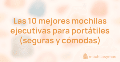 Las 10 mejores mochilas ejecutivas para portátiles (seguras y cómodas)