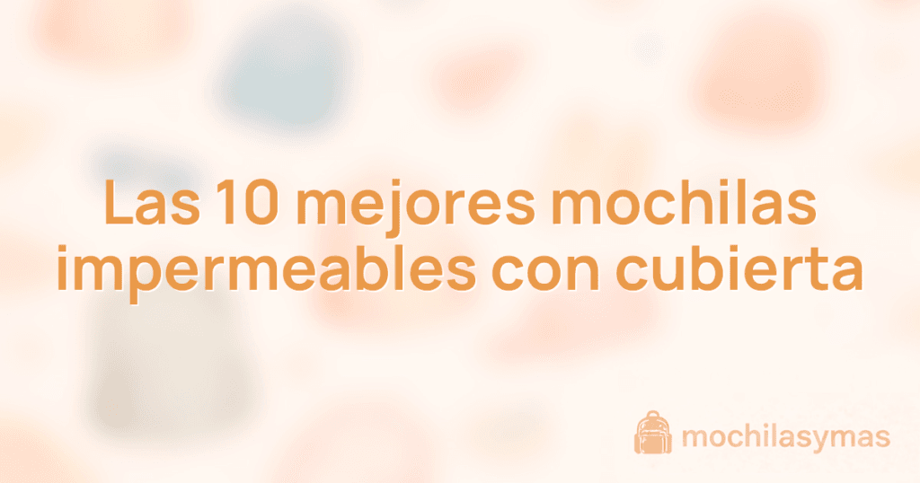 Las 10 mejores mochilas impermeables con cubierta