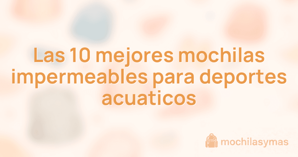 Las 10 mejores mochilas impermeables para deportes acuaticos