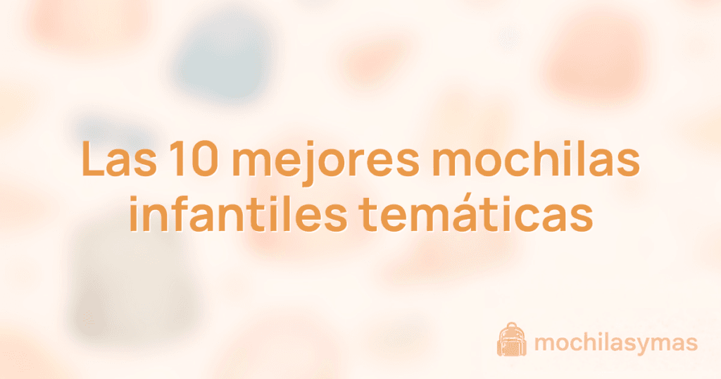 Las 10 mejores mochilas infantiles temáticas Las 10 mejores mochilas infantiles temáticas