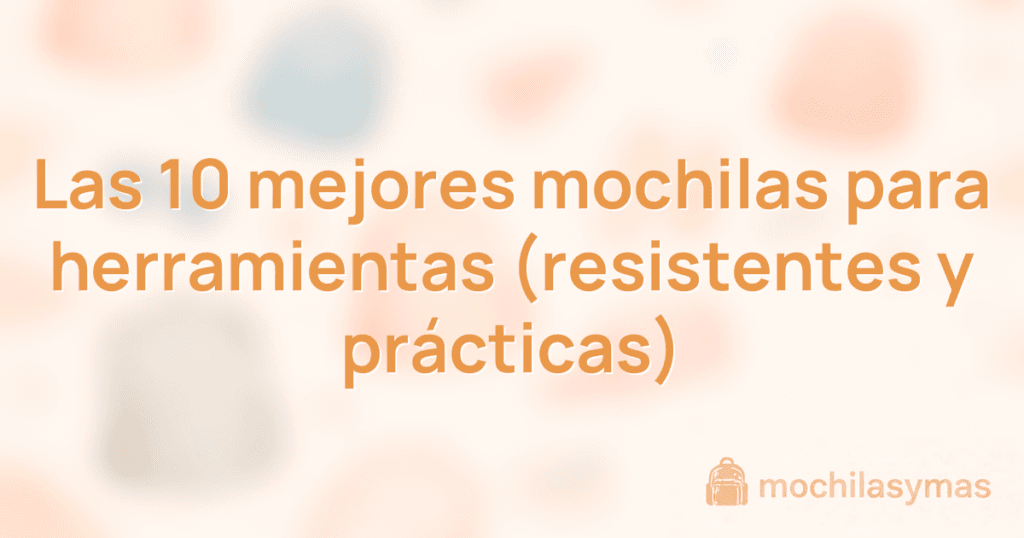 Las 10 mejores mochilas para herramientas (resistentes y prácticas)