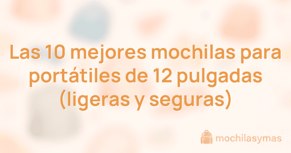 Las 10 mejores mochilas para portátiles de 12 pulgadas (ligeras y seguras)