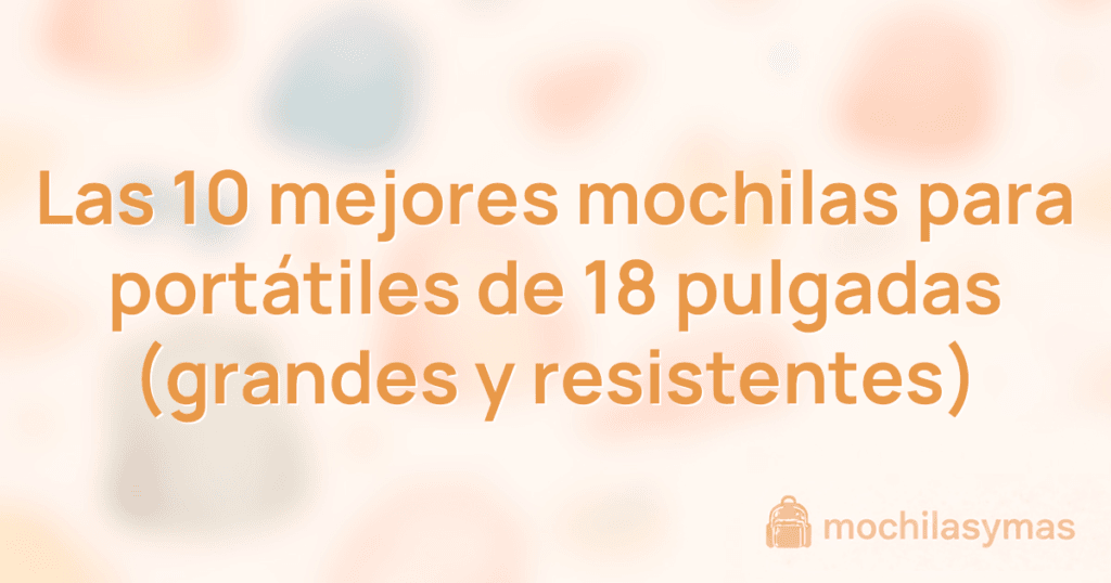 Las 10 mejores mochilas para portátiles de 18 pulgadas (grandes y resistentes)