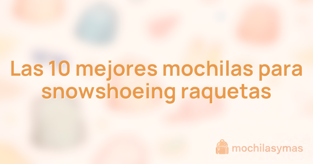 Las 10 mejores mochilas para snowshoeing raquetas