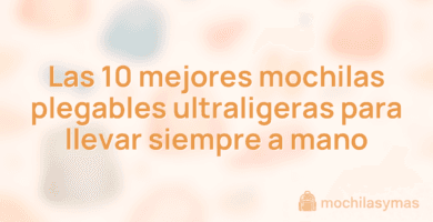 Las 10 mejores mochilas plegables ultraligeras para llevar siempre a mano