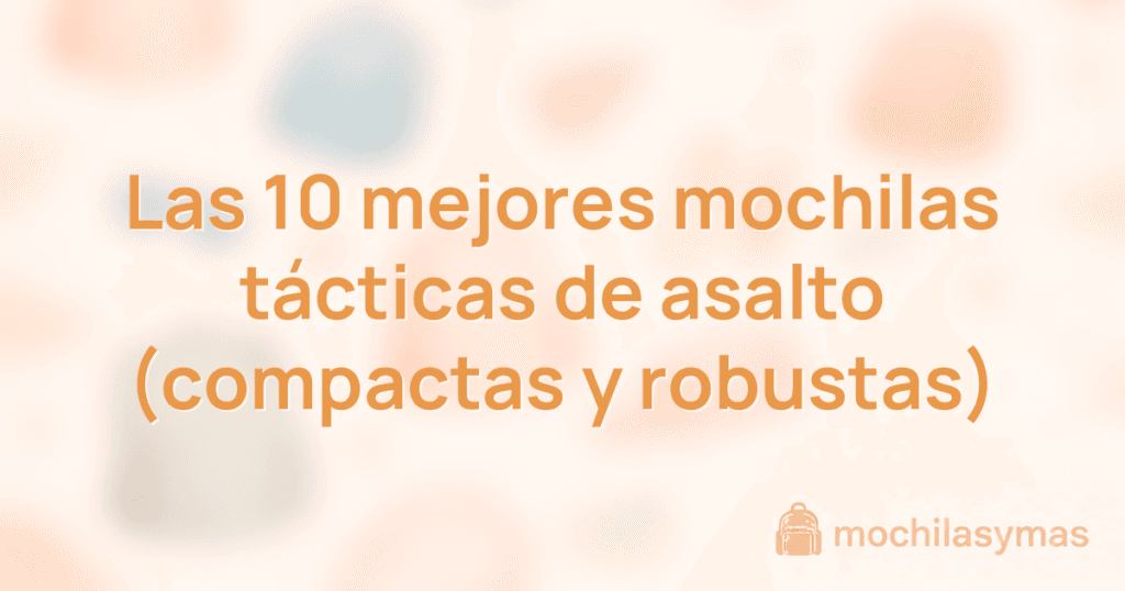 Las 10 mejores mochilas tácticas de asalto (compactas y robustas)