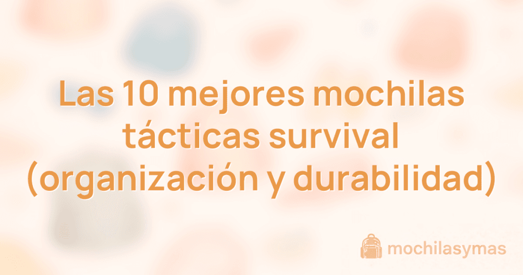 Las 10 mejores mochilas tácticas survival (organización y durabilidad)