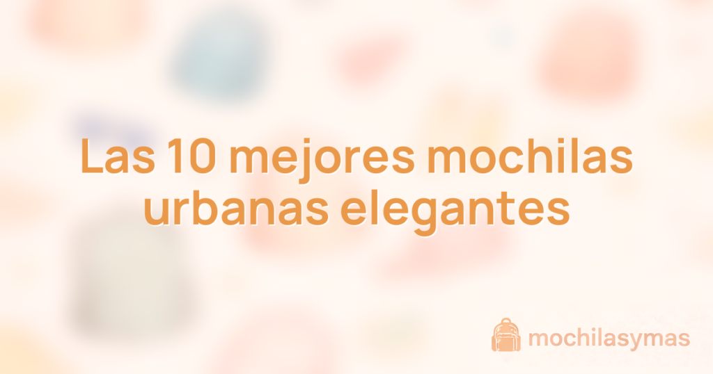 Las 10 mejores mochilas urbanas elegantes
