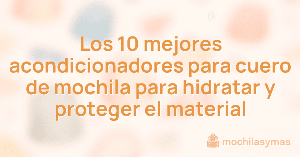 Los 10 mejores acondicionadores para cuero de mochila para hidratar y proteger el material Los 10 mejores acondicionadores para cuero de mochila para hidratar y proteger el material