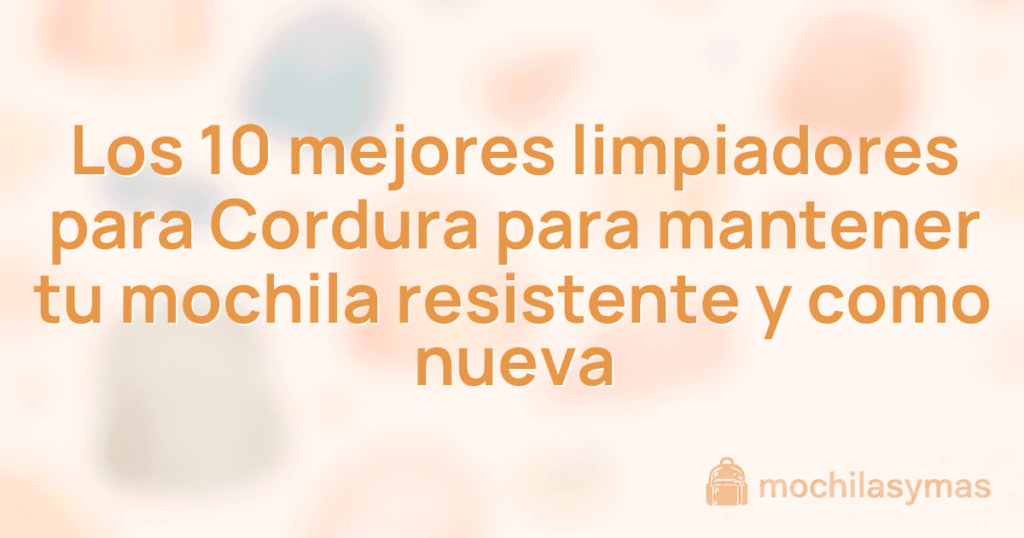 Los 10 mejores limpiadores para Cordura para mantener tu mochila resistente y como nueva