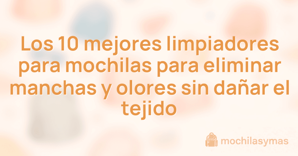 Los 10 mejores limpiadores para mochilas para eliminar manchas y olores sin dañar el tejido