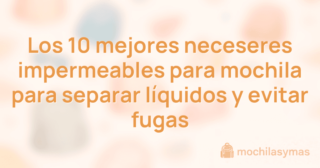 Los 10 mejores neceseres impermeables para mochila para separar líquidos y evitar fugas