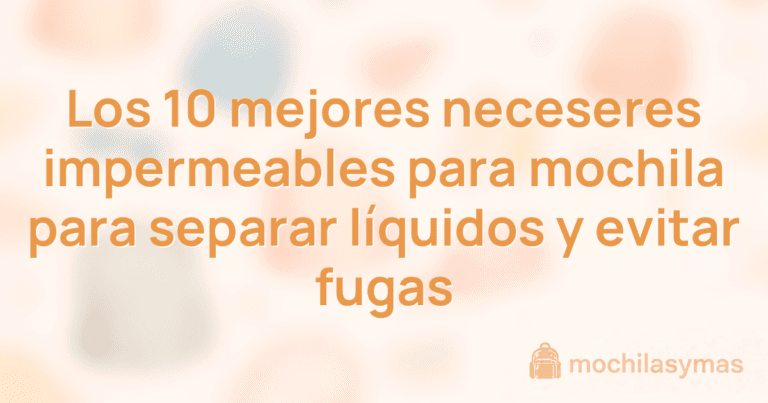 Los 10 mejores neceseres impermeables para mochila para separar líquidos y evitar fugas