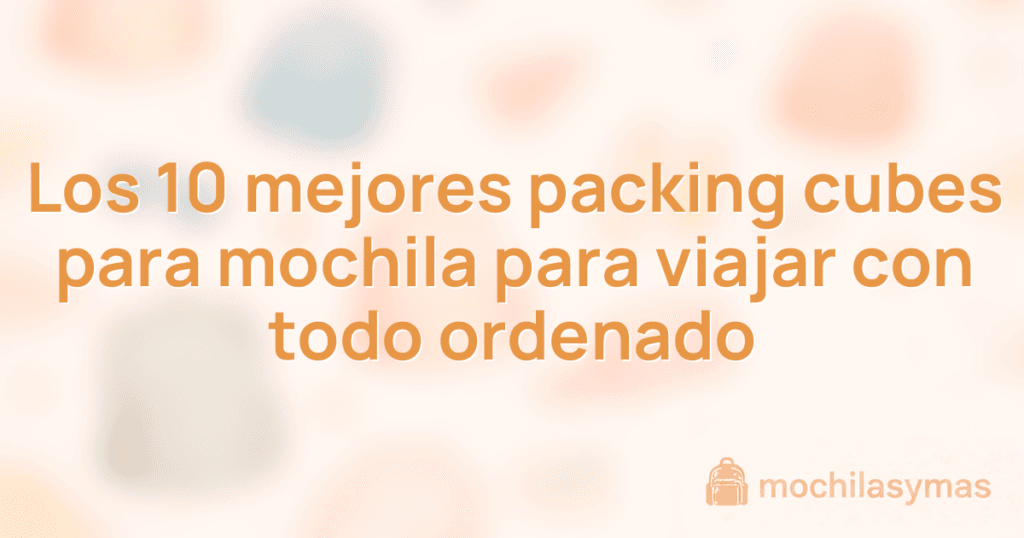 Los 10 mejores packing cubes para mochila para viajar con todo ordenado