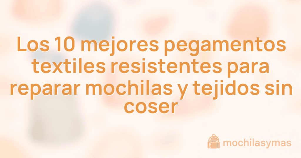 Los 10 mejores pegamentos textiles resistentes para reparar mochilas y tejidos sin coser