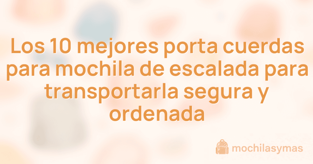 Los 10 mejores porta cuerdas para mochila de escalada para transportarla segura y ordenada Los 10 mejores porta cuerdas para mochila de escalada para transportarla segura y ordenada