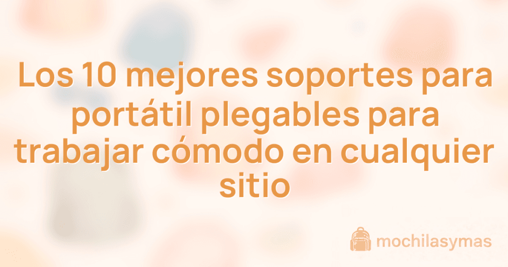 Los 10 mejores soportes para portátil plegables para trabajar cómodo en cualquier sitio