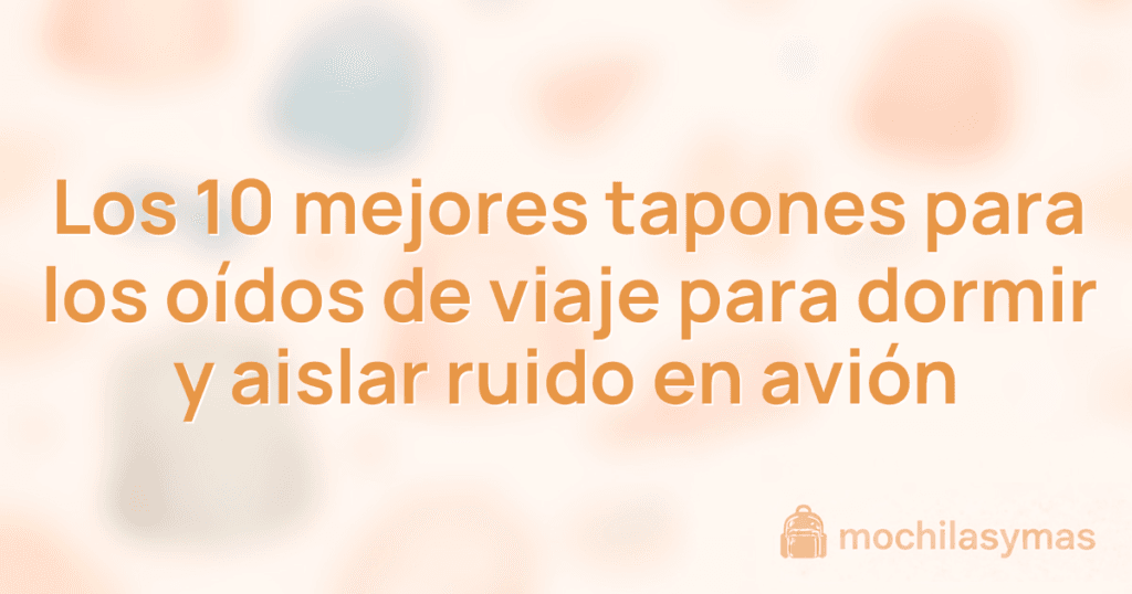Los 10 mejores tapones para los oídos de viaje para dormir y aislar ruido en avión