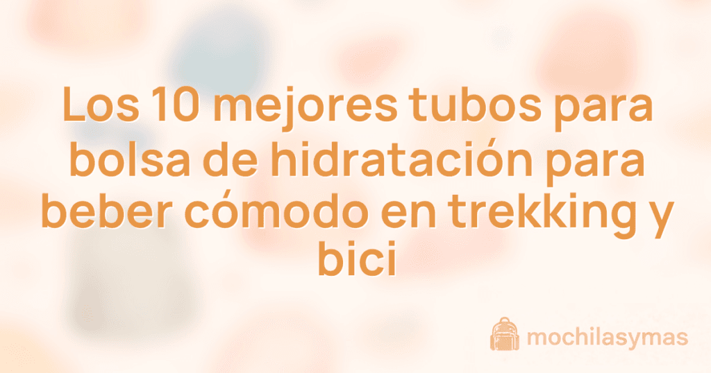 Los 10 mejores tubos para bolsa de hidratación para beber cómodo en trekking y bici Los 10 mejores tubos para bolsa de hidratación para beber cómodo en trekking y bici